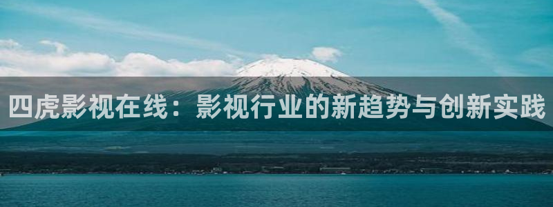 四虎影视在线：影视行业的新趋势与创新实践