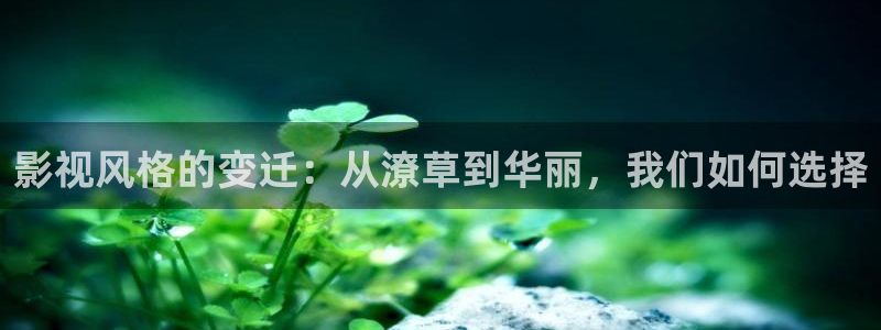 影视风格的变迁：从潦草到华丽，我们如何选择
