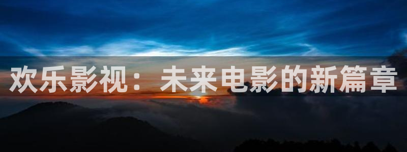 欢乐影视：未来电影的新篇章