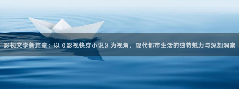 影视文学新篇章：以《影视快穿小说》为视角，现代都市生活的独特魅力与深刻洞察