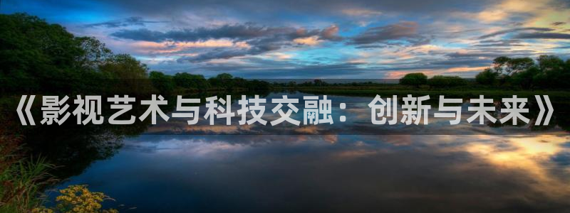 《影视艺术与科技交融：创新与未来》