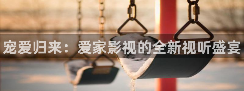 宠爱归来：爱家影视的全新视听盛宴